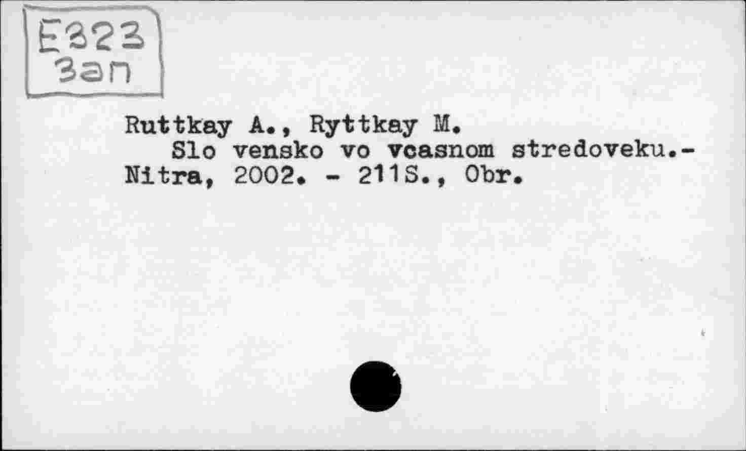 ﻿ES23 Зап
Ruttkay A., Ryttkay М.
Slo vensko vo vcasnom stredoveku.-Nitra, 2002. - 211S., Obr.